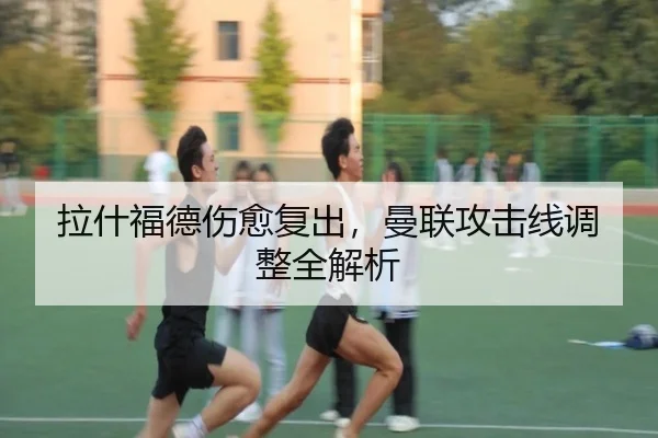 拉什福德伤愈复出，曼联攻击线调整全解析
